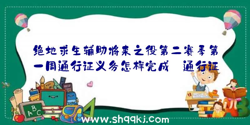 绝地求生辅助将来之役第二赛季第一周通行证义务怎样完成